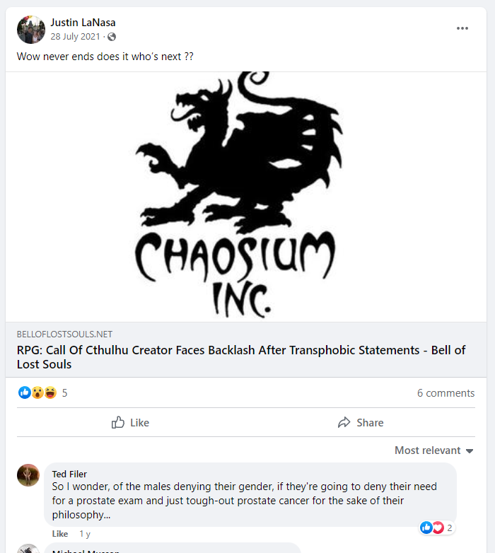 Screenshot of Justin LaNasa posting a link on Facebook on 28 July 2021, the link is to the BellOfLostSouls article about "RPG: Call Of Cthulhu Creator Faces Backlas After Transphobic Statements - Bell of Lost Souls" with the comment of: "Wow never ends does it who's next??" Immediately under it is a comment by a Ted Filer: "So I wonder, of the males denying their gender, if they're going to deny their need for a prostate exam and just tough-out prostate cancer for the sake of their philosphy..." - It has a thumbs up and a loveheart.