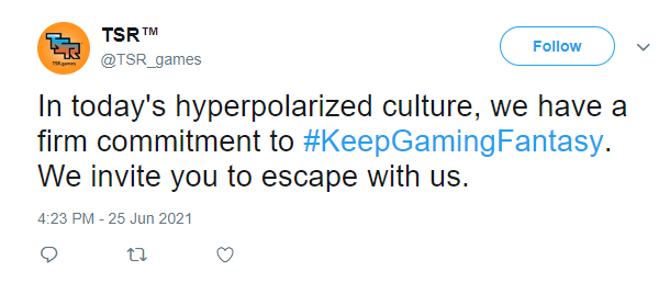 TSR Games (@TSR_games) tweeted:
"In today's hyperpolarized culture, we have a firm commitment to #KeepGamingFantasy. We invite you to escape with us." (25 June 2021)