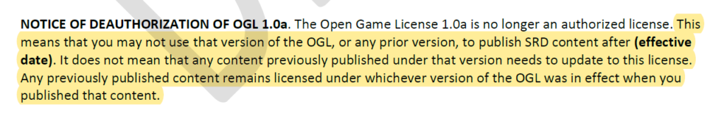 Screenshot of the clause: "NOTICE OF DEAUTHORIZATION OF OGL 1.0a. The Open Game License 1.0a is no longer an authorized license. *begin highlight* This means that you may not use that version of the OGL, or any prior version, to publish SRD content after (effective date). It does not mean that any content previously published under that version needs to update to this license. Any previously published content remains licensed under whichever version of the OGL was in effect when you published that content. *end highlight*"