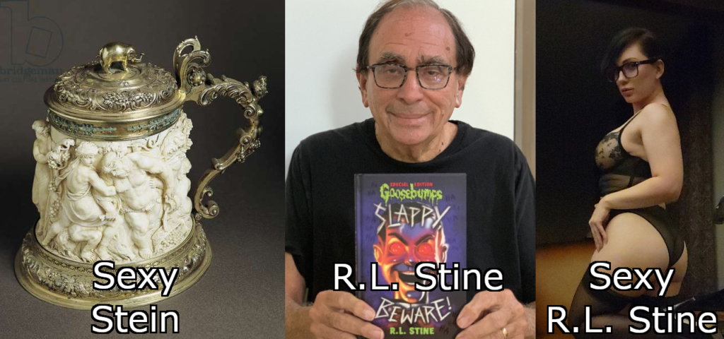 Three images in a row "Sexy Stein", a historic and very elaborate beer stein with classic Roman legend type figures on it. A photo of RL Stine holding up "Goosebumps, Slappy Beware! by R.L. Stine" and a photo of a young womanw ith dark hair and similar glasses to him in lingerie, "Sexy R.L. Stine."