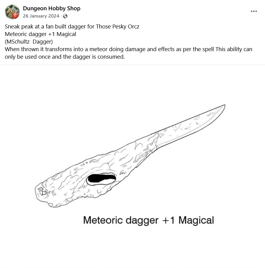 A screenshot of a Facebook post by Dungeon Hobby Shop, 26 January 2024:
"Sneak peak at a fan built dagger for Those Pesky Orcz
Meteoric dagger +1 Magical
(MSchultz Dagger)
When thrown it transforms into a meteor doing damage and effects as per the spell This ability can only be used once and the dagger is consumed."
Below is a basic line drawing, traced from the photo, with "Meteoric dagger +1 Magical".