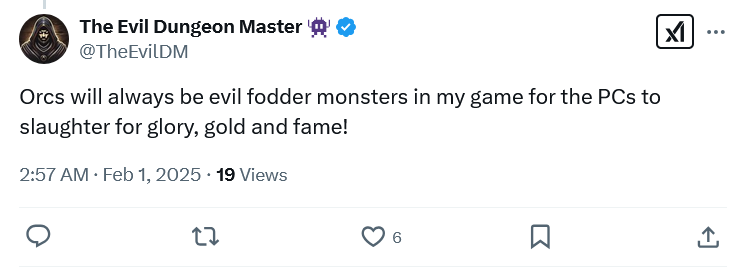 A screenshot of a post on X by The Evil Dungeon Master (@TheEvilDM)
"Orcs will always be evil fodder monsters in my game for the PCs to slaughter for glory, gold and fame!"