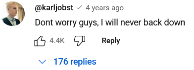 A screenshot of a YouTube community post comment by Karl Jobst (@karljobst) 4 years ago:
"Dont worry guys, I will never back down."
It has 4.4k thumbs up and 176 replies