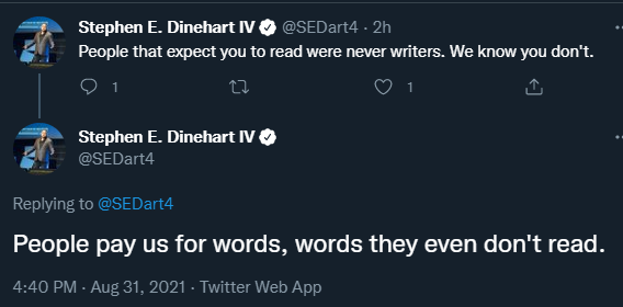 A pair of tweet by Stephen E Dinehart IV: "People that expect you to read were never writers. We know you don't."
"People pay us for words, words they even don't read."
31 August 2021
