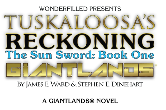 Wonderfilled Presents Tuskaloosa's Reckoning The Sun Sword: Book One GIANTLANDS By James E. Ward & Stephen E. Dinehart A GiantLands (registered) Novel
