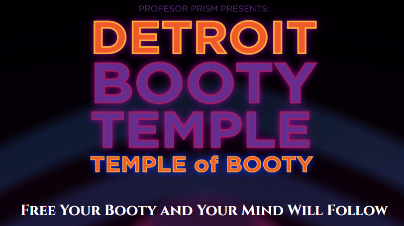 A screenshot showing:
"Professor Prism PResents
Detroit 
Booty
Temple
Temple of Booty
Free Your Booty and Your Mind Will Follow"