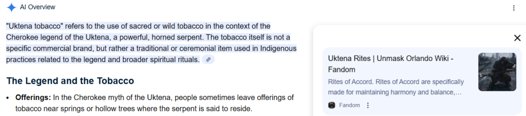 A screenshot showing the result for "Uktena tabacco" that says it's ont a brand of tobacco but a reference to the use of tobacco in Indigenous practices - citing Uktena Rites | Unmask Orland Wiki

It then goes on to site it as an offering.